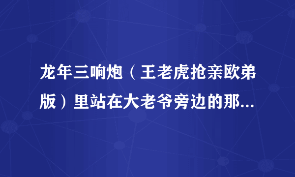 龙年三响炮（王老虎抢亲欧弟版）里站在大老爷旁边的那个公子是谁？？