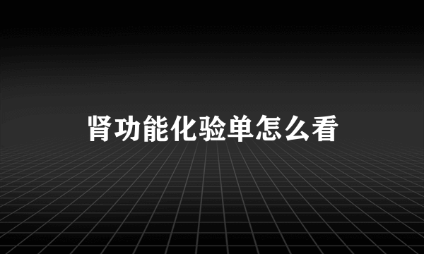 肾功能化验单怎么看
