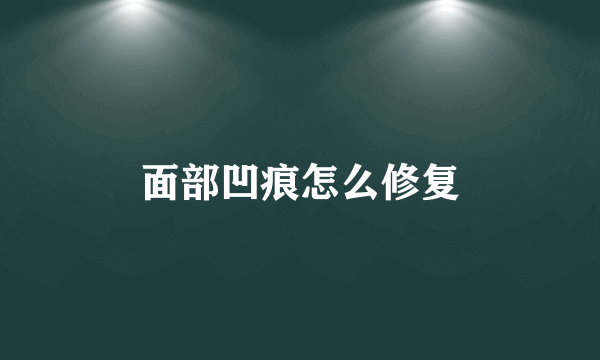 面部凹痕怎么修复