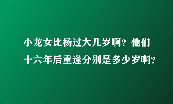 小龙女比杨过大几岁啊？他们十六年后重逢分别是多少岁啊？