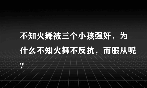 不知火舞被三个小孩强奸，为什么不知火舞不反抗，而服从呢？