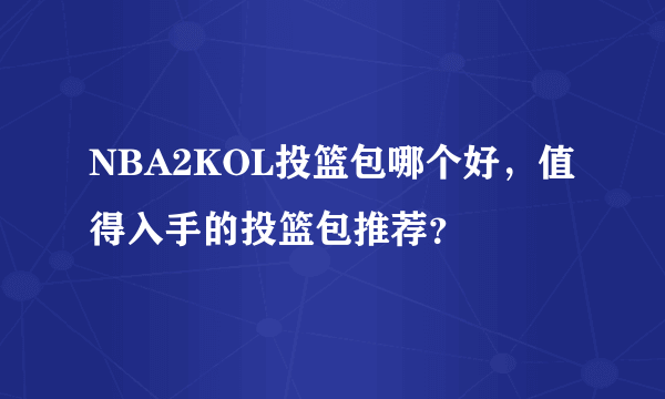 NBA2KOL投篮包哪个好，值得入手的投篮包推荐？