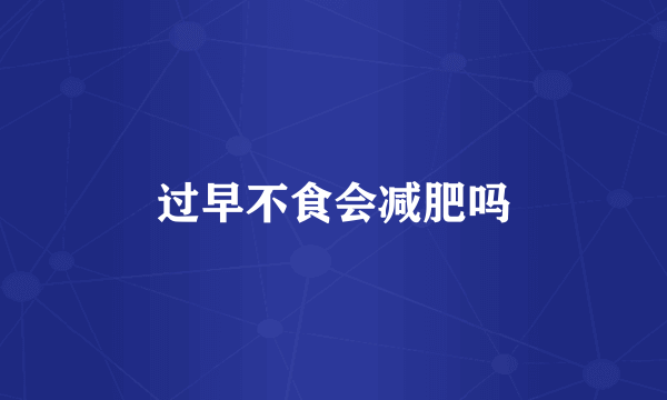 过早不食会减肥吗