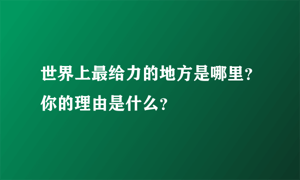 世界上最给力的地方是哪里？你的理由是什么？