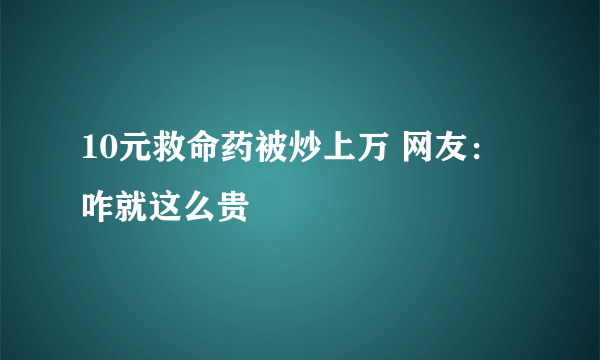 10元救命药被炒上万 网友：咋就这么贵