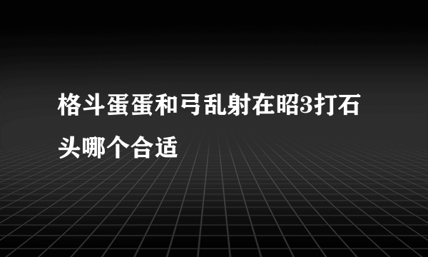 格斗蛋蛋和弓乱射在昭3打石头哪个合适