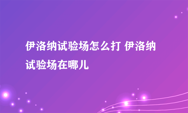伊洛纳试验场怎么打 伊洛纳试验场在哪儿