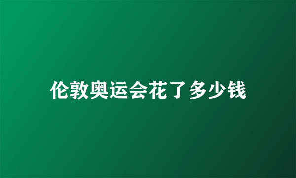 伦敦奥运会花了多少钱