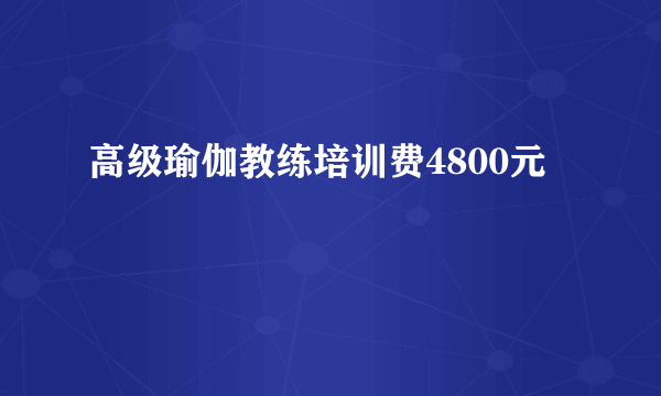 高级瑜伽教练培训费4800元