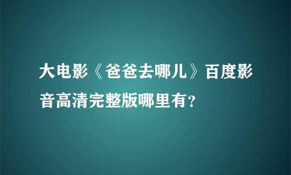 大电影《爸爸去哪儿》百度影音高清完整版哪里有？