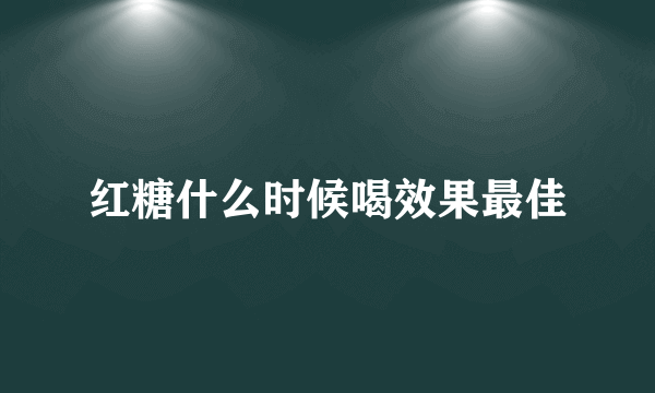 红糖什么时候喝效果最佳