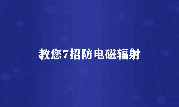 教您7招防电磁辐射