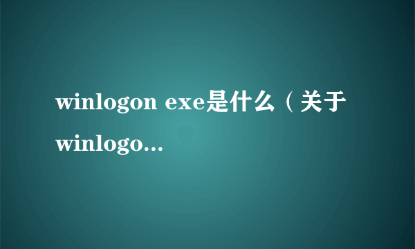 winlogon exe是什么（关于winlogon exe是什么的简介）