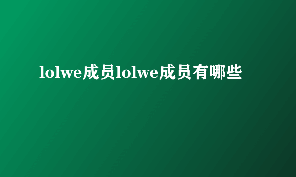 lolwe成员lolwe成员有哪些