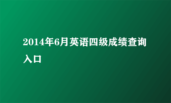 2014年6月英语四级成绩查询入口