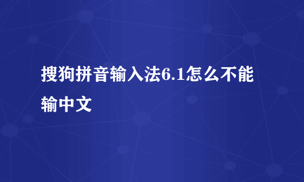 搜狗拼音输入法6.1怎么不能输中文