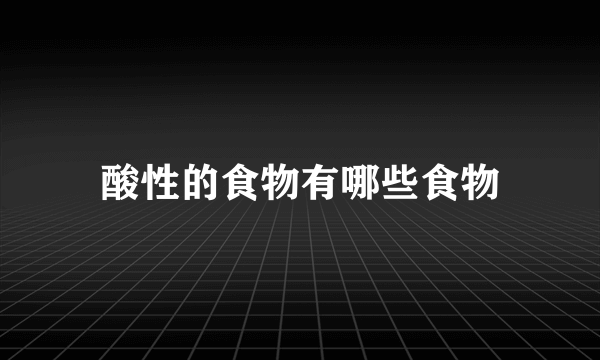 酸性的食物有哪些食物