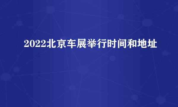 2022北京车展举行时间和地址
