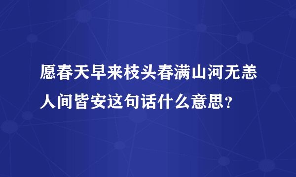 愿春天早来枝头春满山河无恙人间皆安这句话什么意思？