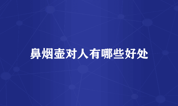 鼻烟壶对人有哪些好处