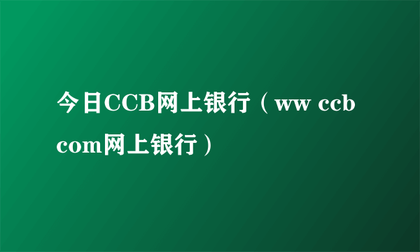 今日CCB网上银行（ww ccb com网上银行）