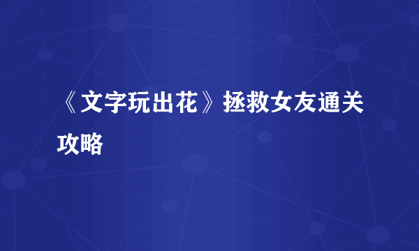 《文字玩出花》拯救女友通关攻略