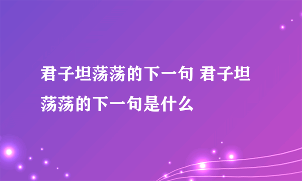 君子坦荡荡的下一句 君子坦荡荡的下一句是什么