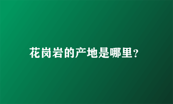 花岗岩的产地是哪里？
