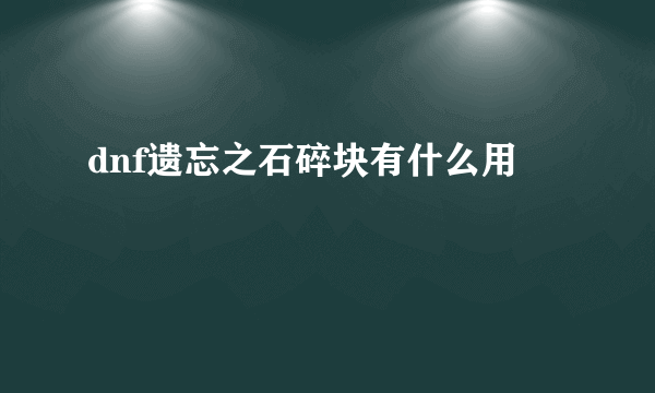 dnf遗忘之石碎块有什么用