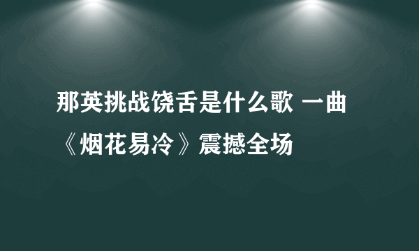 那英挑战饶舌是什么歌 一曲《烟花易冷》震撼全场