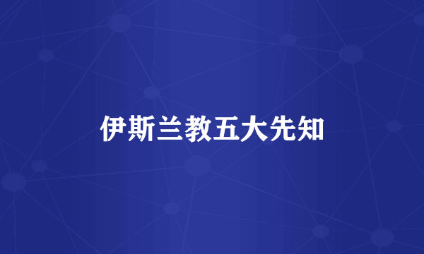 伊斯兰教五大先知