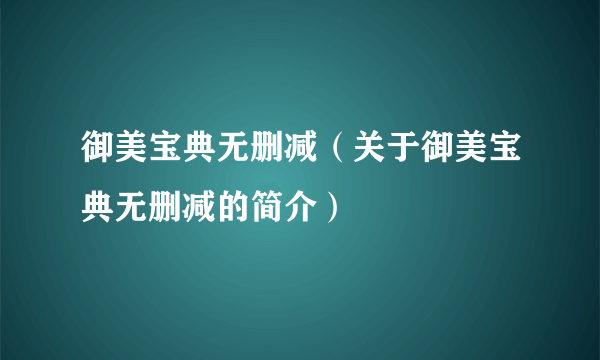 御美宝典无删减（关于御美宝典无删减的简介）