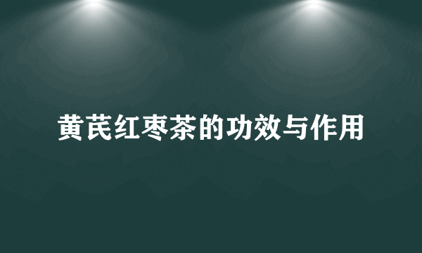 黄芪红枣茶的功效与作用