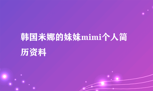 韩国米娜的妹妹mimi个人简历资料