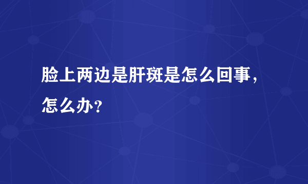 脸上两边是肝斑是怎么回事，怎么办？