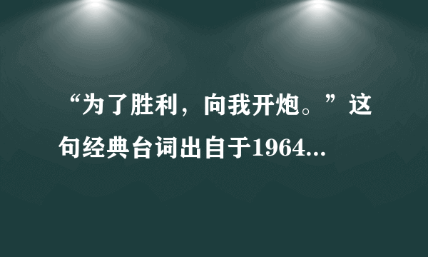 “为了胜利，向我开炮。”这句经典台词出自于1964年长春电影制片
