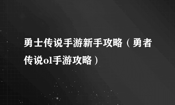 勇士传说手游新手攻略（勇者传说ol手游攻略）