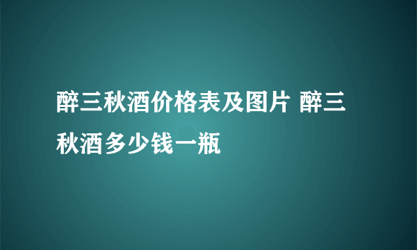 醉三秋酒价格表及图片 醉三秋酒多少钱一瓶
