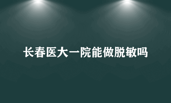 长春医大一院能做脱敏吗