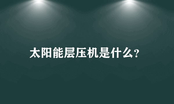 太阳能层压机是什么？