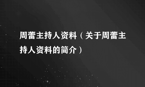 周蕾主持人资料（关于周蕾主持人资料的简介）