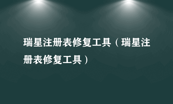 瑞星注册表修复工具（瑞星注册表修复工具）