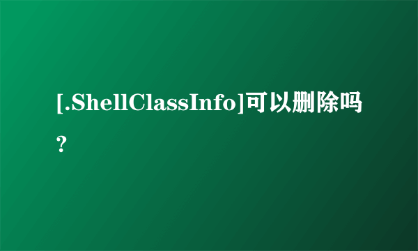 [.ShellClassInfo]可以删除吗?