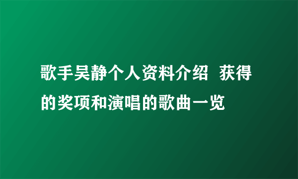 歌手吴静个人资料介绍  获得的奖项和演唱的歌曲一览