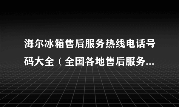 海尔冰箱售后服务热线电话号码大全（全国各地售后服务电话一览）