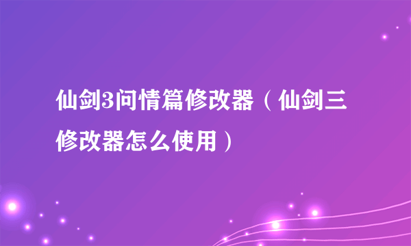 仙剑3问情篇修改器（仙剑三修改器怎么使用）