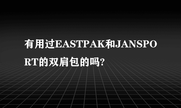 有用过EASTPAK和JANSPORT的双肩包的吗?