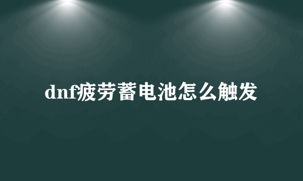 dnf疲劳蓄电池怎么触发