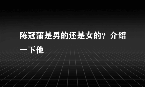 陈冠蒲是男的还是女的？介绍一下他