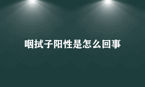 咽拭子阳性是怎么回事